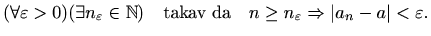 $\displaystyle %
(\forall \varepsilon > 0) (\exists n_{\varepsilon }\in \mathbb{...
...v da}
\quad
n\geq n_{\varepsilon } \Rightarrow \vert a_n-a\vert<\varepsilon .
$