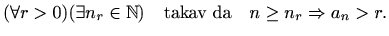 $\displaystyle %
(\forall r > 0) (\exists n_{r}\in \mathbb{N}) \quad \textrm{takav da}
\quad
n\geq n_{r} \Rightarrow a_n>r.
$