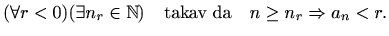 $\displaystyle %
(\forall r < 0) (\exists n_{r}\in \mathbb{N}) \quad \textrm{takav da}
\quad
n\geq n_{r} \Rightarrow a_n<r.
$