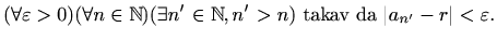 $\displaystyle %
(\forall \varepsilon > 0) (\forall n\in \mathbb{N}) (\exists n'\in \mathbb{N}, n'>n)
\textrm{ takav da } \vert a_{n'}-r\vert<\varepsilon .
$