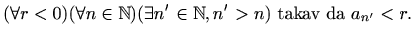 $\displaystyle %
(\forall r < 0) (\forall n\in \mathbb{N}) (\exists n'\in \mathbb{N}, n'>n)
\textrm{ takav da } a_{n'}<r.
$