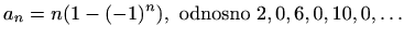 $\displaystyle %
a_n= n(1-(-1)^n), \textrm{ odnosno } 2,0,6,0,10,0,\ldots
$