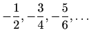 $\displaystyle %
-\frac{1}{2},-\frac{3}{4},-\frac{5}{6},\ldots
$