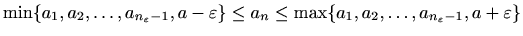 $\displaystyle %
\min\{a_1,a_2,\ldots, a_{n_{\varepsilon }-1},a-\varepsilon \} \leq a_n \leq
\max\{a_1,a_2,\ldots, a_{n_{\varepsilon }-1},a+\varepsilon \}
$