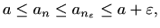 $\displaystyle %
a\leq a_n\leq a_{n_{\varepsilon }} \leq a+\varepsilon ,
$