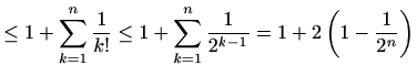 $\displaystyle \leq 1+\sum_{k=1}^n \frac{1}{k!} \leq 1+\sum_{k=1}^n \frac{1}{2^{k-1}}=1+2\left(1-\frac{1}{2^n}\right)$