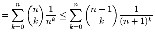$\displaystyle = \sum_{k=0}^n \binom{n}{k} \frac{1}{n^k} \leq \sum_{k=0}^n \binom{n+1}{k} \frac{1}{(n+1)^k}$