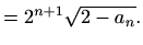 $\displaystyle =2^{n+1}\sqrt{2-a_n}.$