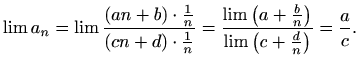 $\displaystyle %
\lim a_n=\lim\frac{(an+b)\cdot\frac{1}{n}}{(cn+d)\cdot\frac{1}{...
...lim\left(a+\frac{b}{n}\right)}{\lim\left(c+\frac{d}{n}\right)}
= \frac{a}{c}.
$