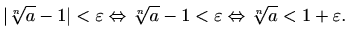 $\displaystyle %
\vert\sqrt[n]{a} -1\vert<\varepsilon \Leftrightarrow
\sqrt[n]{a} -1<\varepsilon \Leftrightarrow
\sqrt[n]{a}<1+\varepsilon .
$