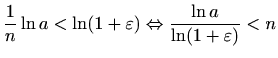 $\displaystyle %
\frac{1}{n}\ln a < \ln (1+\varepsilon ) \Leftrightarrow
\frac{\ln a}{\ln (1+\varepsilon )} < n
$