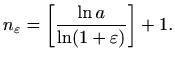$\displaystyle %
n_{\varepsilon }=\left[\frac{\ln a}{\ln (1+\varepsilon )} \right] +1.
$