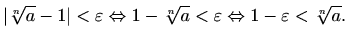 $\displaystyle %
\vert\sqrt[n]{a} -1\vert<\varepsilon \Leftrightarrow
1-\sqrt[n]{a}<\varepsilon \Leftrightarrow
1-\varepsilon <\sqrt[n]{a}.
$