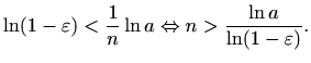 $\displaystyle %
\ln (1-\varepsilon )< \frac{1}{n}\ln a \Leftrightarrow
n> \frac{\ln a}{\ln (1-\varepsilon )}.
$