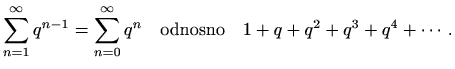 $\displaystyle %
\sum_{n=1}^{\infty} q^{n-1} =\sum_{n=0}^{\infty} q^n\quad \textrm{odnosno} \quad
1+q+q^2+q^3+q^4+\cdots.
$