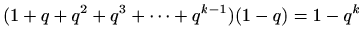 $\displaystyle %
(1+q+q^2+q^3+\cdots +q^{k-1})(1-q)=1-q^k
$