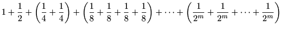 $\displaystyle 1+\frac{1}{2}+\left(\frac{1}{4}+\frac{1}{4}\right)+ \left(\frac{1...
...\right)+ \cdots+ \left(\frac{1}{2^m}+\frac{1}{2^m}+\cdots+ \frac{1}{2^m}\right)$