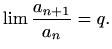 $\displaystyle %
\lim \frac{a_{n+1}}{a_n}=q.
$