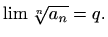 $\displaystyle %
\lim \sqrt[n]{a_n}=q.
$