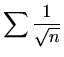 $\displaystyle %
\sum \frac{1}{\sqrt{n}}
$