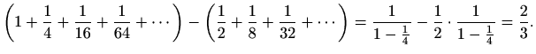 $\displaystyle %
\left(1+\frac{1}{4}+\frac{1}{16}+\frac{1}{64}+\cdots \right)
-\...
...\frac{1}{1-\frac{1}{4}}-\frac{1}{2}\cdot\frac{1}{1-\frac{1}{4}}=
\frac{2}{3}.
$