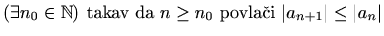 $ (\exists n_0\in \mathbb{N}) \textrm{ takav da }
n\geq n_0 \textrm{ povlači } \vert a_{n+1}\vert \leq \vert a_n\vert$