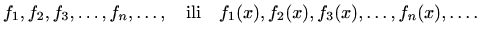 $\displaystyle %
f_1,f_2,f_3,\ldots,f_n, \ldots, \quad \textrm{ili}\quad
f_1(x),f_2(x),f_3(x),\ldots,f_n(x), \ldots.
$