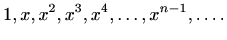 $\displaystyle 1,x,x^2,x^3,x^4,\ldots, x^{n-1},\ldots .$