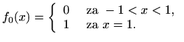 $\displaystyle %
f_0(x)=\left\{ \begin{array}{ll} 0 & \textrm{ za } -1<x<1,\\
1 & \textrm{ za } x=1.
\end{array}\right.
$