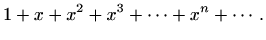 $\displaystyle %
1+x+x^2+x^3+\cdots +x^n+\cdots.
$