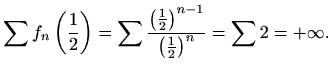 $\displaystyle \sum f_n\left(\frac{1}{2}\right)
=\sum \frac{\left(\frac{1}{2}\right)^{n-1}}
{\left(\frac{1}{2}\right)^{n}} =\sum 2=+\infty.
$