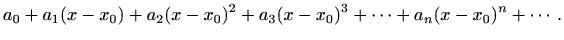 $\displaystyle %
a_0+a_1(x-x_0)+a_2(x-x_0)^2+a_3(x-x_0)^3+\cdots +a_n(x-x_0)^n+\cdots.
$