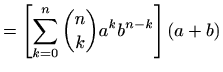 $\displaystyle =\left[\sum_{k=0}^{n} \binom{n}{k} a^k b^{n-k}\right] (a+b)$