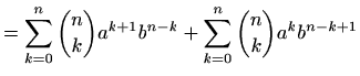 $\displaystyle =\sum_{k=0}^{n} \binom{n}{k} a^{k+1} b^{n-k}+ \sum_{k=0}^{n} \binom{n}{k} a^k b^{n-k+1}$