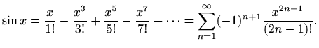 $\displaystyle \sin x = \frac{x}{1!}-\frac{x^3}{3!}+\frac{x^5}{5!}-\frac{x^7}{7!}+ \cdots = \sum_{n=1}^{\infty}(-1)^{n+1}\frac{x^{2n-1}}{(2n-1)!}.$