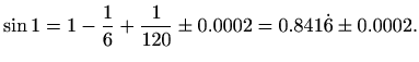 $\displaystyle %
\sin 1=1-\frac{1}{6}+\frac{1}{120} \pm 0.0002=0.841\dot{6} \pm 0.0002.
$