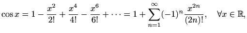 $\displaystyle %
\cos x=1-\frac{x^2}{2!}+\frac{x^4}{4!}-\frac{x^6}{6!}+\cdots =
1+\sum_{n=1}^{\infty}(-1)^n \frac{x^{2n}}{(2n)!}, \quad \forall x\in
\mathbb{R},
$