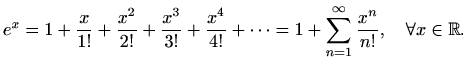 $\displaystyle %
e^x=1+\frac{x}{1!}+\frac{x^2}{2!}+\frac{x^3}{3!}+\frac{x^4}{4!}+\cdots
=
1+\sum_{n=1}^{\infty}\frac{x^n}{n!}, \quad \forall x\in \mathbb{R}.
$