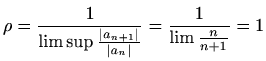 $\displaystyle %
\rho=\frac{1}{\limsup \frac{\vert a_{n+1}\vert}{\vert a_n\vert}}=
\frac{1}{\lim \frac{n}{n+1}}=1
$