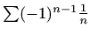 $ \sum (-1)^{n-1}\frac{1}{n}$