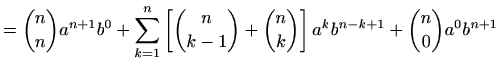 $\displaystyle =\binom{n}{n}a^{n+1}b^0+ \sum_{k=1}^{n}\left[\binom{n}{k-1}+\binom{n}{k}\right] a^k b^{n-k+1}+ \binom{n}{0}a^0b^{n+1}$