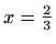 $ x=\frac{2}{3}$