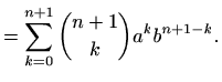 $\displaystyle =\sum_{k=0}^{n+1} \binom{n+1}{k} a^k b^{n+1-k}.$