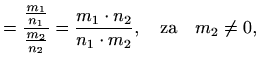 $\displaystyle = \frac{\frac{m_1}{n_1}}{\frac{m_2}{n_2}}= \frac{m_1\cdot n_2}{n_1\cdot m_2}, \quad \textrm{za}\quad m_2\neq 0,$