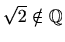 $ \sqrt{2}\notin\mathbb{Q}$