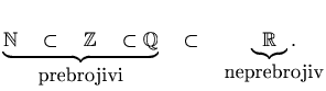 $\displaystyle \underset{\displaystyle \textrm{prebrojivi}}{\underbrace{ \mathbb...
...t \quad \underset{\displaystyle \textrm{neprebrojiv}}{\underbrace{\mathbb{R}}.}$