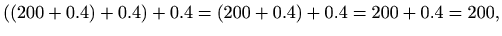 $\displaystyle %
( (200+0.4)+0.4)+0.4 =(200+0.4)+0.4=200+0.4=200,
$