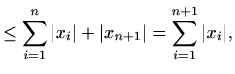 $\displaystyle \leq \sum_{i=1}^n \vert x_i\vert + \vert x_{n+1}\vert=\sum_{i=1}^{n+1} \vert x_i\vert,$