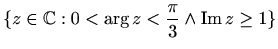 $\displaystyle %
\{ z\in \mathbb{C}: 0<\arg z <\frac{\pi}{3} \wedge \mathop{\mathrm{Im}}\nolimits z \geq 1\}
$