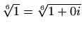 $ \sqrt[6]{1}=\sqrt[6]{1+0i}$